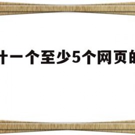 设计一个至少5个网页的网站(设计一个至少5个网页的网站是)