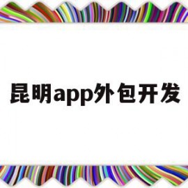 昆明app外包开发(昆明app开发科技公司)