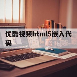 关于优酷视频html5嵌入代码的信息