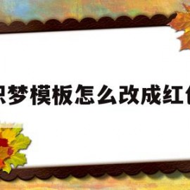 织梦模板怎么改成红色(织梦添加文章如何修改高级参数)