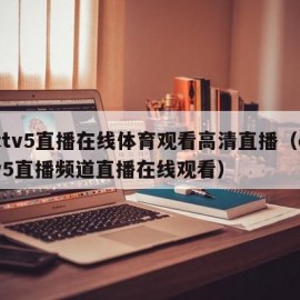 cctv5直播在线体育观看高清直播（cctv5直播频道直播在线观看）