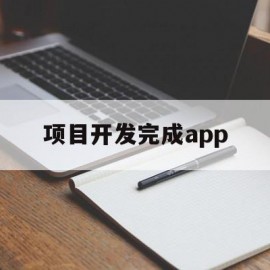 项目开发完成app(项目开发完成后必须什么正式的Android)