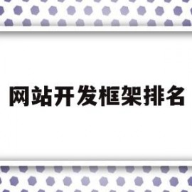 网站开发框架排名(web开发框架排行)