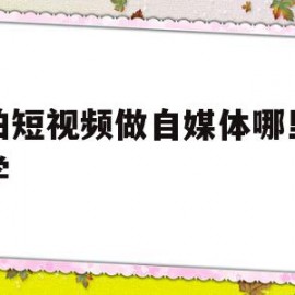 想拍短视频做自媒体哪里可以学(拍视频做自媒体选择哪个平台)