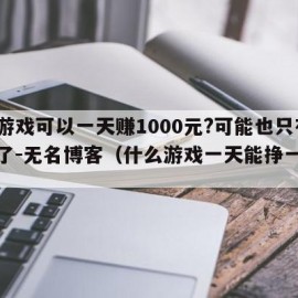 什么游戏可以一天赚1000元?可能也只有这个了-无名博客（什么游戏一天能挣一千多）