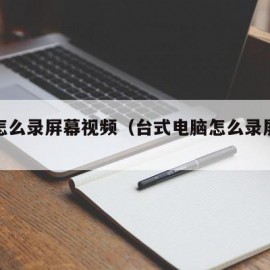 电脑怎么录屏幕视频（台式电脑怎么录屏幕视频）