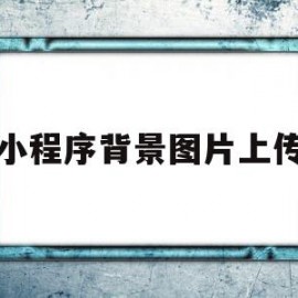 小程序背景图片上传(小程序背景图片怎么写)