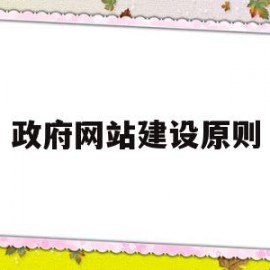 政府网站建设原则(政府网站建设原则是什么)