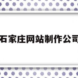 包含石家庄网站制作公司的词条