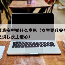 女生要我安慰她什么意思（女生要我安慰她什么意思说我没上进心）