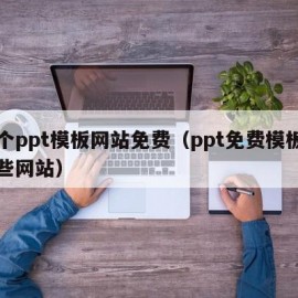 哪个ppt模板网站免费（ppt免费模板有哪些网站）