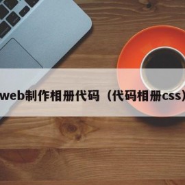 web制作相册代码（代码相册css）