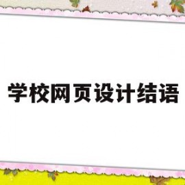 学校网页设计结语(学校网页设计结语怎么写)