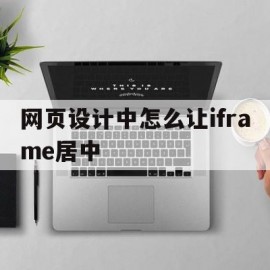 网页设计中怎么让iframe居中(iframe内的页面跳转到指定页面)