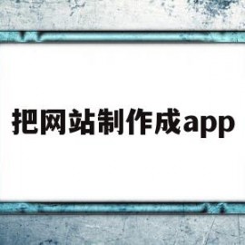 把网站制作成app(将网站制作成为应用程序)