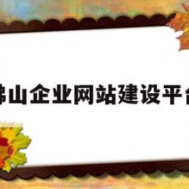 佛山企业网站建设平台(佛山企业网站建设平台招聘)