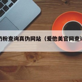 进口奶粉查询真伪网站（爱他美官网查询系统）