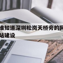 包含谁知道深圳松岗天桥旁的网站建设的词条