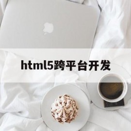 html5跨平台开发(html5跨平台开发基础)