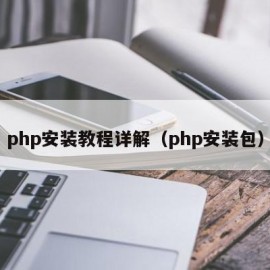 php安装教程详解（php安装包）