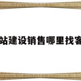 网站建设销售哪里找客户(网站建设销售话术900句)