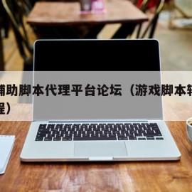 游戏辅助脚本代理平台论坛（游戏脚本辅助开发教程）