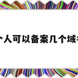 个人可以备案几个域名(个人可以申请域名备案吗)