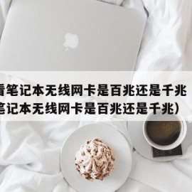 怎么看笔记本无线网卡是百兆还是千兆（如何查看笔记本无线网卡是百兆还是千兆）