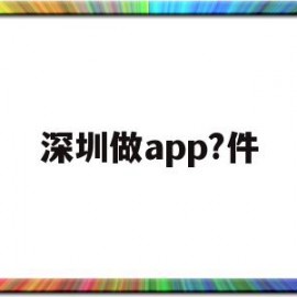 深圳做app?件(深圳做app软件开发)