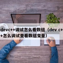 devc++调试怎么看数组（dev c++怎么调试查看数组变量）