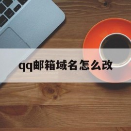 qq邮箱域名怎么改(邮箱怎么改域名邮箱)