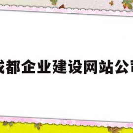 成都企业建设网站公司(成都网站建设公司哪家便宜)