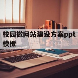 校园微网站建设方案ppt模板的简单介绍