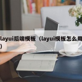 layui后端模板（layui模板怎么用）