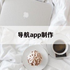 导航app制作(导航软件制作)