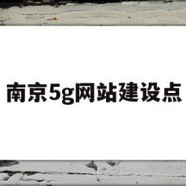 南京5g网站建设点(南京5g基站分布)