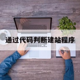 通过代码判断建站程序(通过代码判断建站程序的方法)