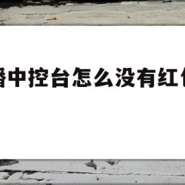 直播中控台怎么没有红包模板(淘宝直播的中控台为什么没有红包怎么设置)