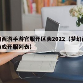 梦幻西游手游官服开区表2022（梦幻西游手游戏开服列表）