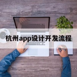 杭州app设计开发流程(杭州app设计开发哪个公司比较权威)