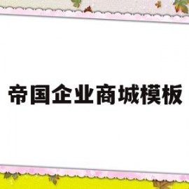 帝国企业商城模板(帝国企业是什么)