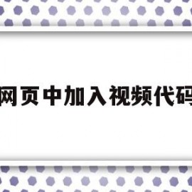 网页中加入视频代码(网页中加入视频代码怎么弄)