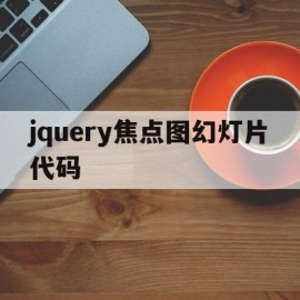 jquery焦点图幻灯片代码(jquery中元素获得焦点时触发什么事件)