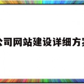 公司网站建设详细方案(公司网站建设详细方案怎么写)