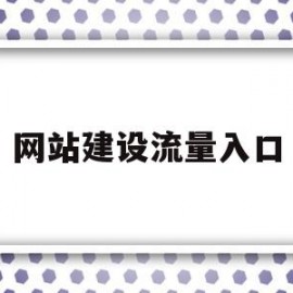 网站建设流量入口(网站流量的指标是哪些)