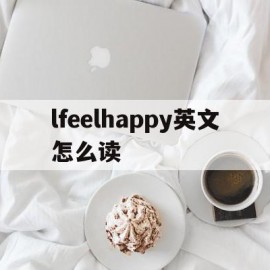 lfeelhappy英文怎么读(lfeelhappytoo怎么读)