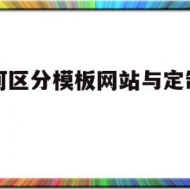 如何区分模板网站与定制网站的简单介绍