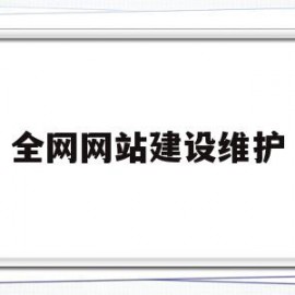 全网网站建设维护(什么是网站建设与维护)