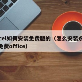 excel如何安装免费版的（怎么安装永久版免费office）