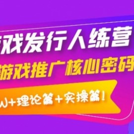 游戏发行人训练营：小游戏推广核心密码，月入1W+理论篇+实操篇！